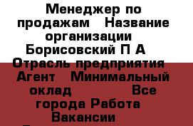 Менеджер по продажам › Название организации ­ Борисовский П.А. › Отрасль предприятия ­ Агент › Минимальный оклад ­ 25 000 - Все города Работа » Вакансии   . Башкортостан респ.